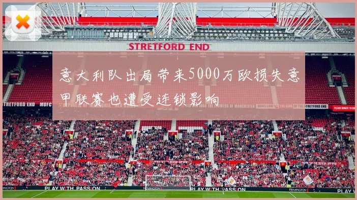 意大利队出局带来5000万欧损失意甲联赛也遭受连锁影响