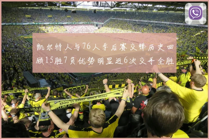 凯尔特人与76人季后赛交锋历史回顾15胜7负优势明显近6次交手全胜晋级