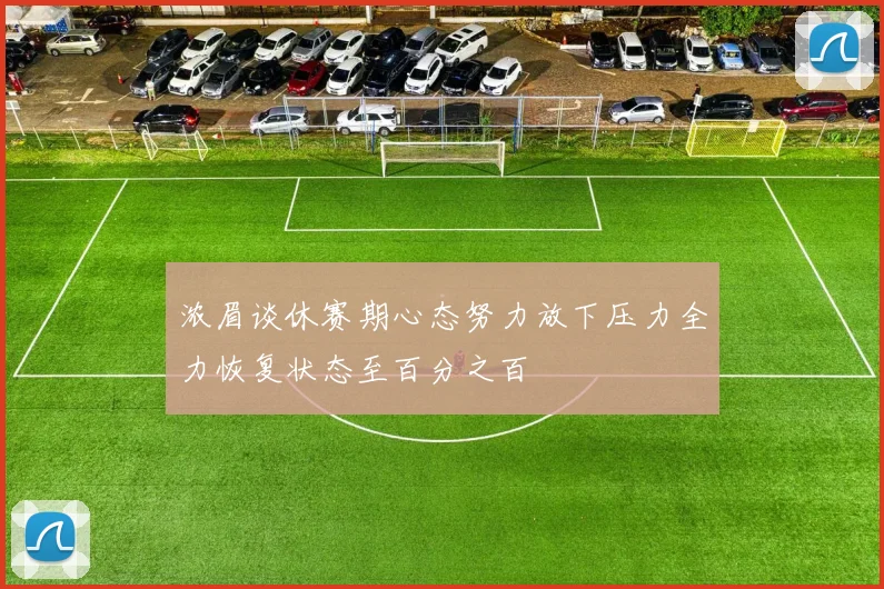 浓眉谈休赛期心态努力放下压力全力恢复状态至百分之百