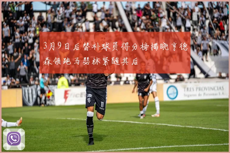 3月9日后替补球员得分榜揭晓亨德森领跑马瑟林紧随其后