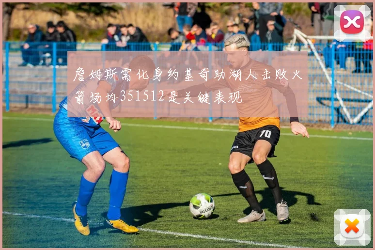 詹姆斯需化身约基奇助湖人击败火箭场均351512是关键表现