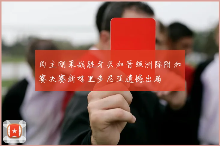 民主刚果战胜牙买加晋级洲际附加赛决赛新喀里多尼亚遗憾出局