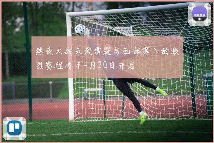 熬夜大战来袭雷霆与西部第八的激烈赛程将于4月20日开启